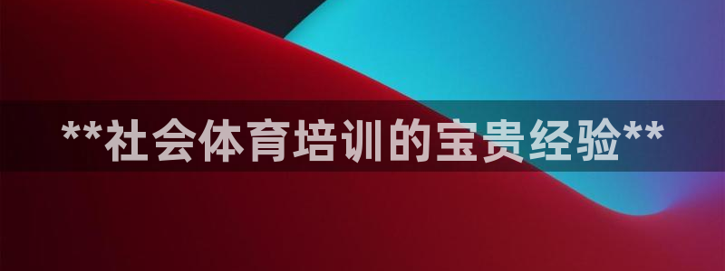 富联建工：**社会体育培训的宝贵经验**