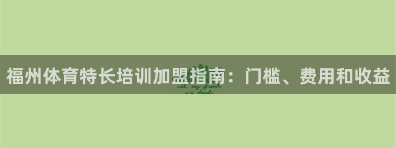 富联娱乐是骗局吗：福州体育特长培训加盟指南：门槛、费