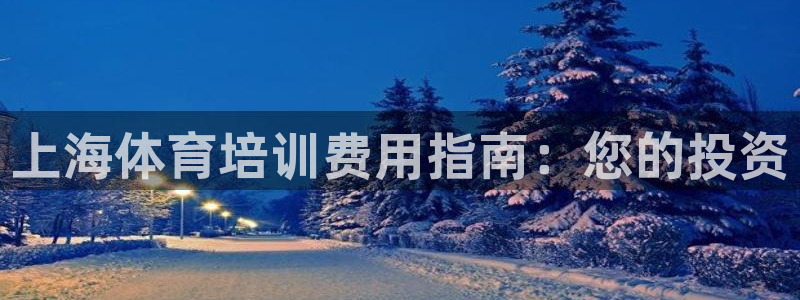 富联娱乐登录注册入口官网：上海体育培训费用指南：您的