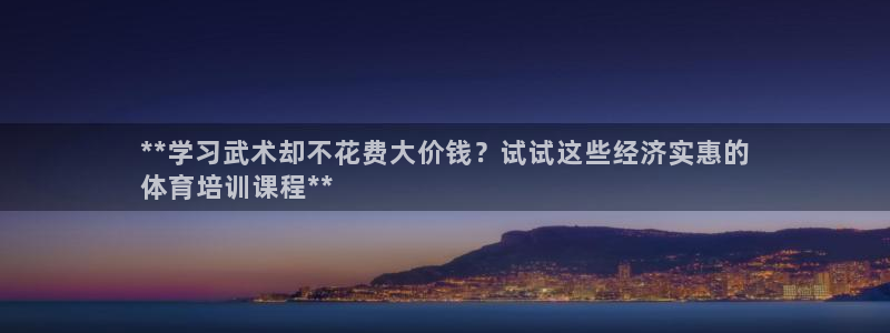 富联官方网站入口网址是多少：**学习武术却不花费大价