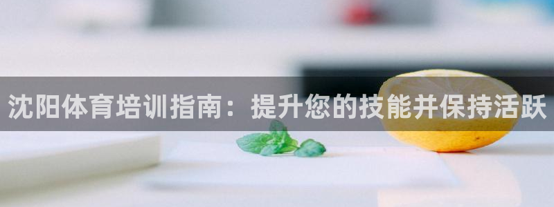 富联官网注册不了账号怎么回事：沈阳体育培训指南：提升