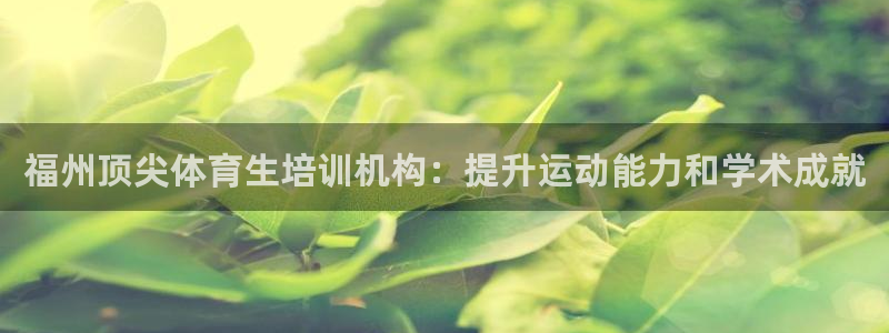 富联平台官网登录入口网址：福州顶尖体育生培训机构：提